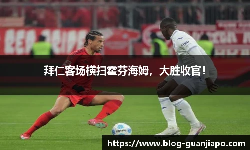 拜仁客场横扫霍芬海姆，大胜收官！