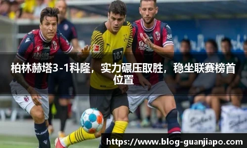 柏林赫塔3-1科隆，实力碾压取胜，稳坐联赛榜首位置