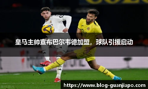 皇马主帅宣布巴尔韦德加盟，球队引援启动