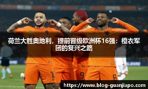荷兰大胜奥地利，提前晋级欧洲杯16强：橙衣军团的复兴之路