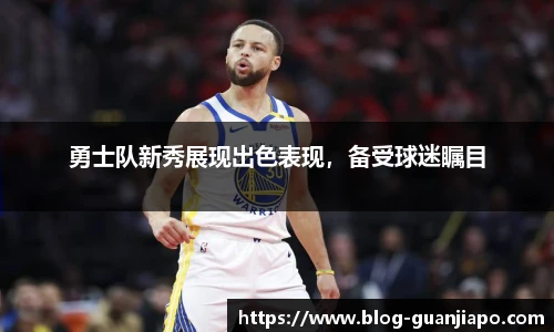 勇士队新秀展现出色表现，备受球迷瞩目