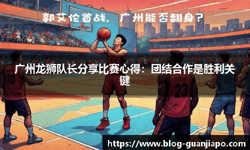 广州龙狮队长分享比赛心得：团结合作是胜利关键