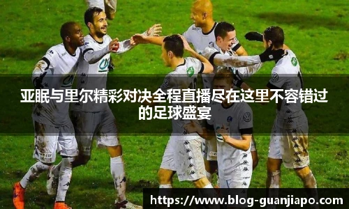 亚眠与里尔精彩对决全程直播尽在这里不容错过的足球盛宴