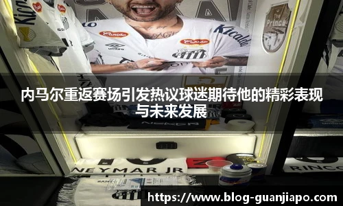 内马尔重返赛场引发热议球迷期待他的精彩表现与未来发展