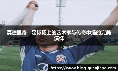 莫德里奇：足球场上的艺术家与传奇中场的完美演绎
