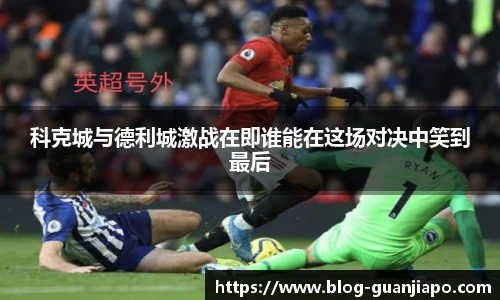 科克城与德利城激战在即谁能在这场对决中笑到最后