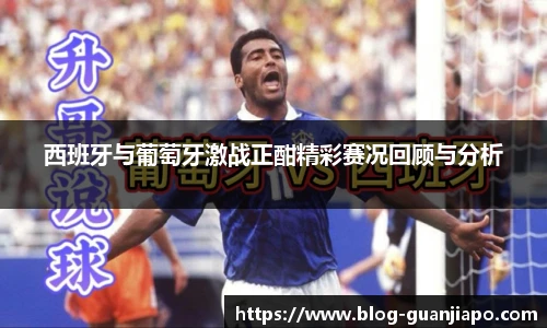 西班牙与葡萄牙激战正酣精彩赛况回顾与分析