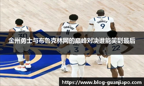 金州勇士与布鲁克林网的巅峰对决谁能笑到最后