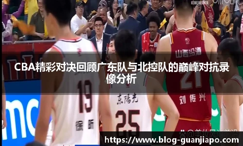 CBA精彩对决回顾广东队与北控队的巅峰对抗录像分析