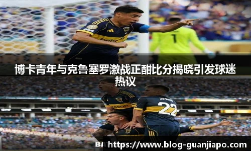 博卡青年与克鲁塞罗激战正酣比分揭晓引发球迷热议