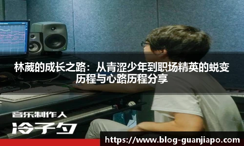林葳的成长之路:从青涩少年到职场精英的蜕变历程与心路历程分享